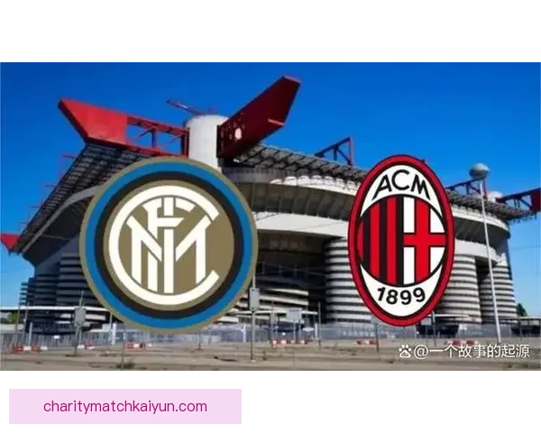 意甲米兰德比：AC米兰与国际米兰的竞争态势持续升温关注